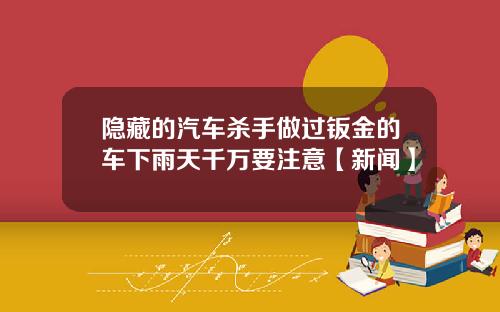 隐藏的汽车杀手做过钣金的车下雨天千万要注意【新闻】