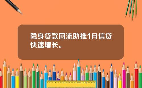 隐身贷款回流助推1月信贷快速增长。