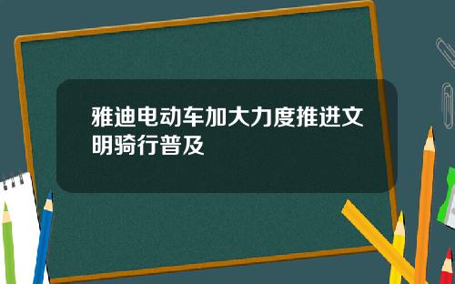 雅迪电动车加大力度推进文明骑行普及