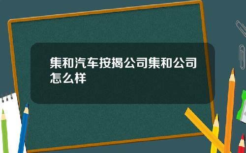 集和汽车按揭公司集和公司怎么样