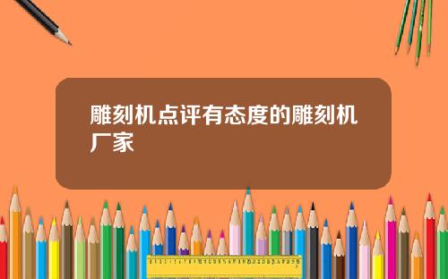 雕刻机点评有态度的雕刻机厂家