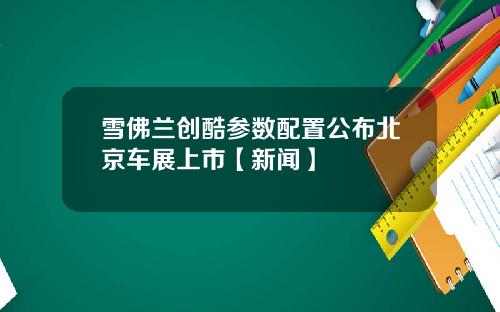 雪佛兰创酷参数配置公布北京车展上市【新闻】