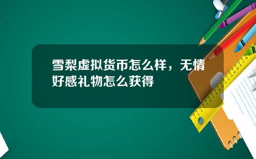 雪梨虚拟货币怎么样，无情好感礼物怎么获得