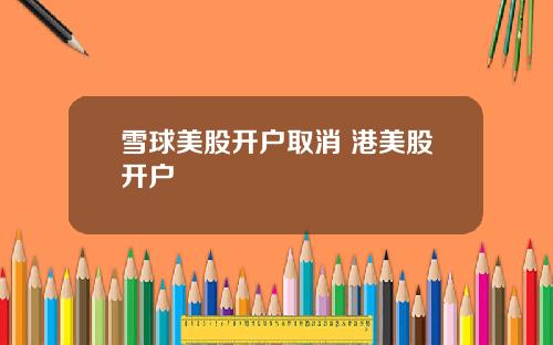 雪球美股开户取消 港美股开户