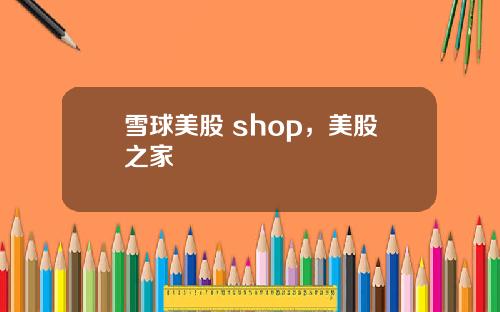雪球美股 shop，美股之家