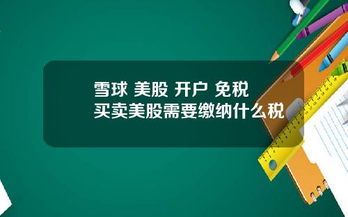 雪球 美股 开户 免税 买卖美股需要缴纳什么税
