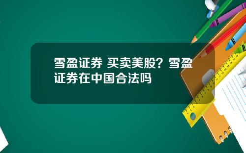 雪盈证券 买卖美股？雪盈证券在中国合法吗
