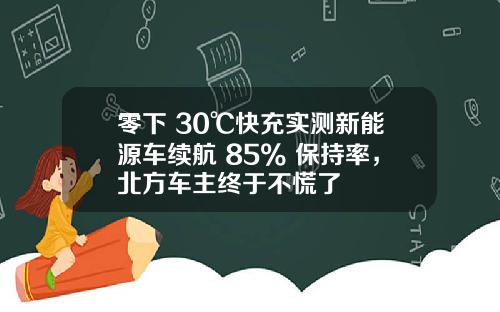 零下 30℃快充实测新能源车续航 85% 保持率，北方车主终于不慌了