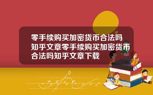 零手续购买加密货币合法吗知乎文章零手续购买加密货币合法吗知乎文章下载