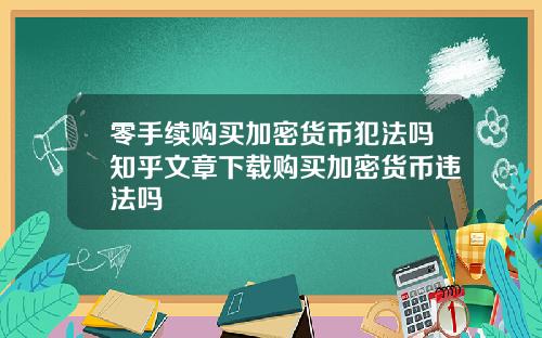 零手续购买加密货币犯法吗知乎文章下载购买加密货币违法吗