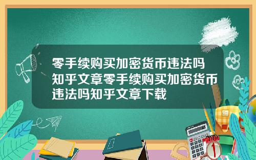 零手续购买加密货币违法吗知乎文章零手续购买加密货币违法吗知乎文章下载