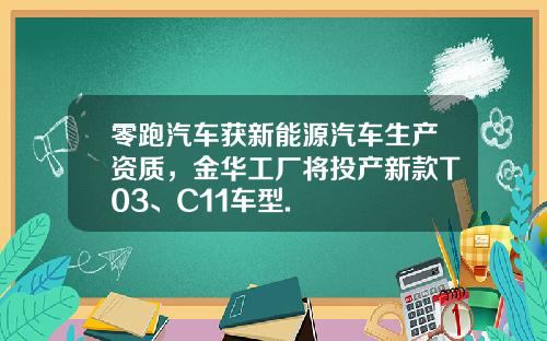 零跑汽车获新能源汽车生产资质，金华工厂将投产新款T03、C11车型.