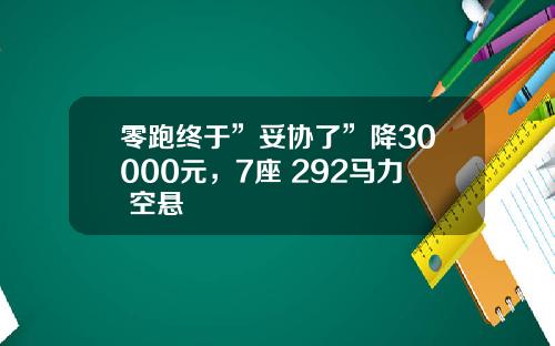 零跑终于”妥协了”降30000元，7座+292马力+空悬