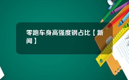 零跑车身高强度钢占比【新闻】