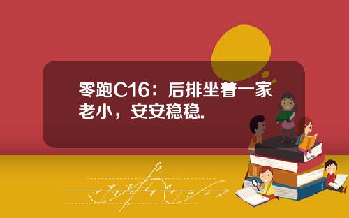 零跑C16：后排坐着一家老小，安安稳稳.