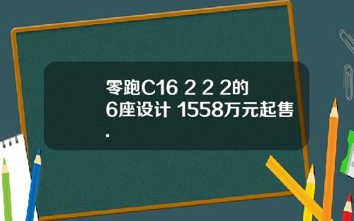 零跑C16 2+2+2的6座设计 1558万元起售.