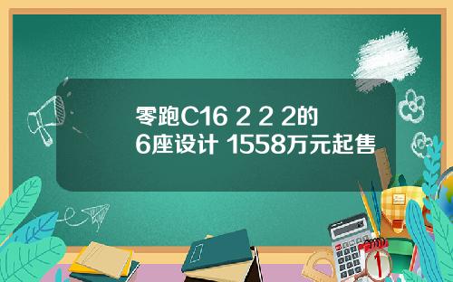 零跑C16 2+2+2的6座设计 1558万元起售