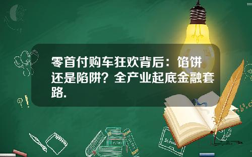 零首付购车狂欢背后：馅饼还是陷阱？全产业起底金融套路.