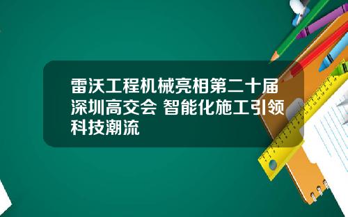 雷沃工程机械亮相第二十届深圳高交会 智能化施工引领科技潮流 