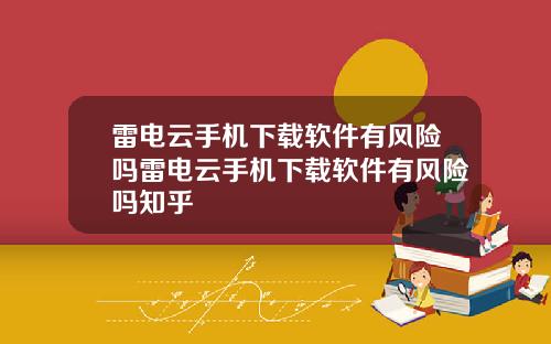 雷电云手机下载软件有风险吗雷电云手机下载软件有风险吗知乎