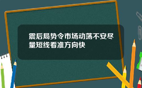 震后局势令市场动荡不安尽量短线看准方向快