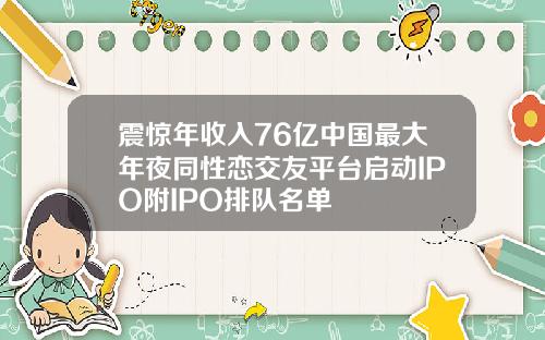 震惊年收入76亿中国最大年夜同性恋交友平台启动IPO附IPO排队名单