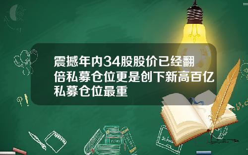 震撼年内34股股价已经翻倍私募仓位更是创下新高百亿私募仓位最重