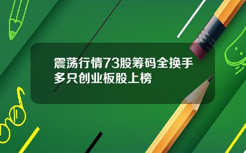 震荡行情73股筹码全换手多只创业板股上榜