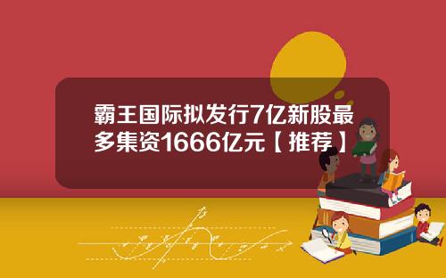霸王国际拟发行7亿新股最多集资1666亿元【推荐】