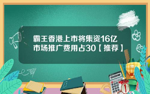 霸王香港上市将集资16亿市场推广费用占30【推荐】