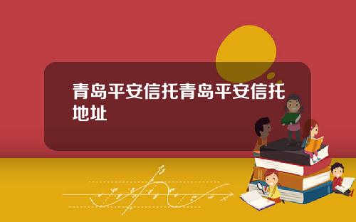 青岛平安信托青岛平安信托地址
