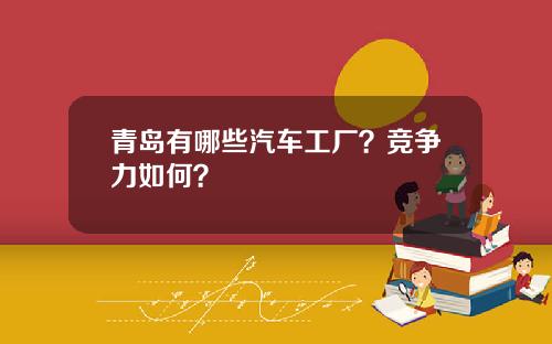 青岛有哪些汽车工厂？竞争力如何？