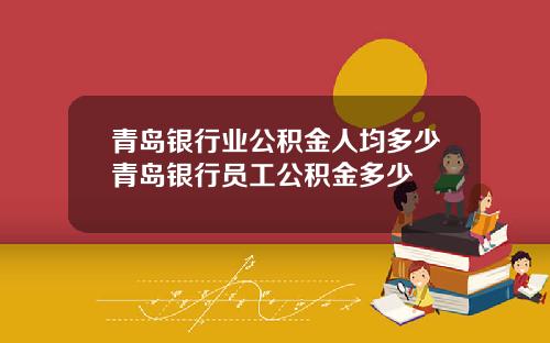 青岛银行业公积金人均多少青岛银行员工公积金多少