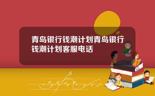 青岛银行钱潮计划青岛银行钱潮计划客服电话