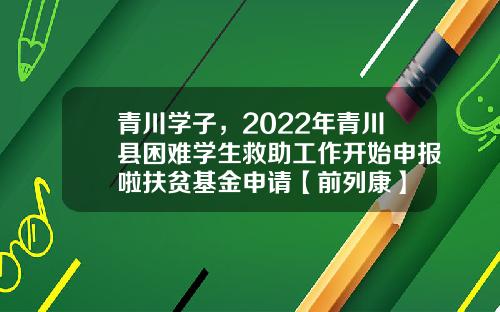 青川学子，2022年青川县困难学生救助工作开始申报啦扶贫基金申请【前列康】