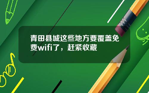 青田县城这些地方要覆盖免费wifi了，赶紧收藏