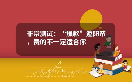 非常测试：“爆款”遮阳帘，贵的不一定适合你
