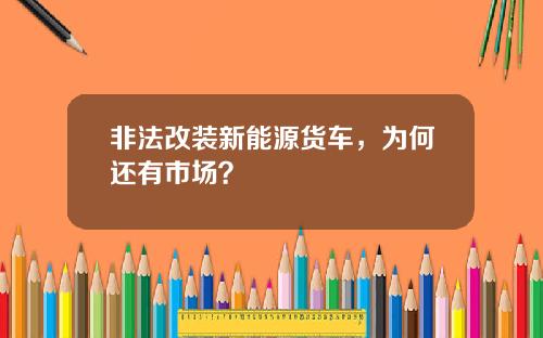 非法改装新能源货车，为何还有市场？
