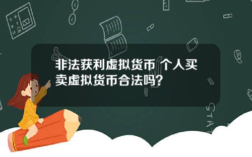 非法获利虚拟货币 个人买卖虚拟货币合法吗？