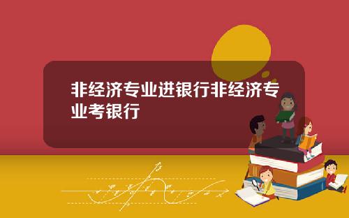 非经济专业进银行非经济专业考银行