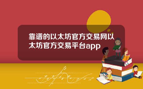 靠谱的以太坊官方交易网以太坊官方交易平台app