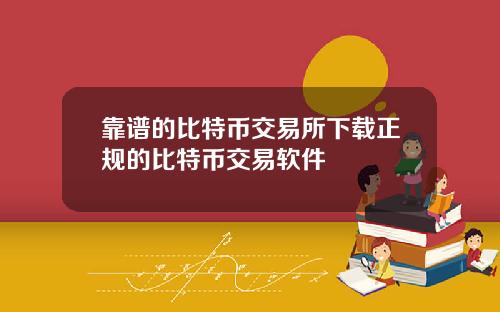 靠谱的比特币交易所下载正规的比特币交易软件