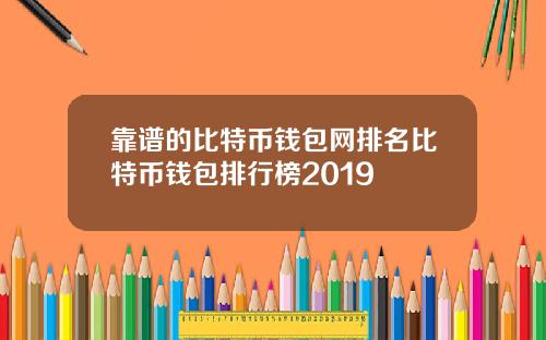 靠谱的比特币钱包网排名比特币钱包排行榜2019