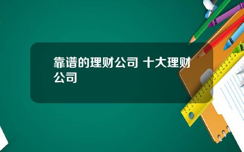 靠谱的理财公司 十大理财公司
