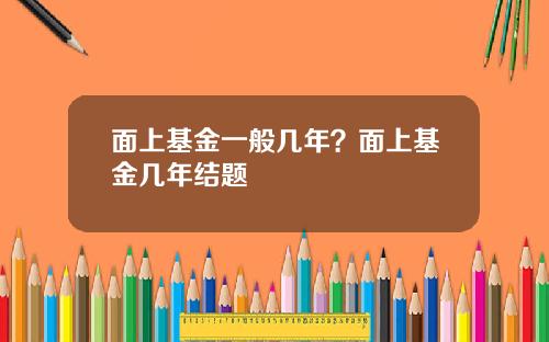 面上基金一般几年？面上基金几年结题