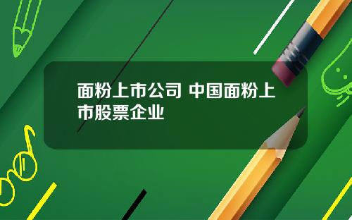 面粉上市公司 中国面粉上市股票企业