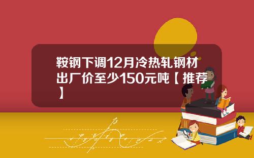 鞍钢下调12月冷热轧钢材出厂价至少150元吨【推荐】