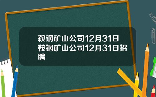 鞍钢矿山公司12月31日鞍钢矿山公司12月31日招聘
