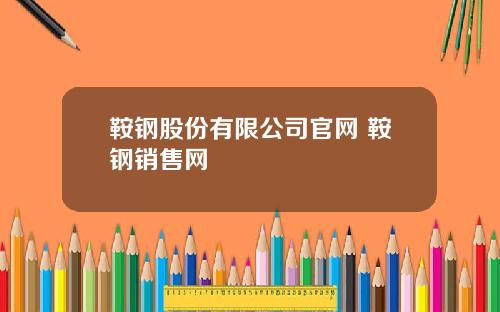 鞍钢股份有限公司官网 鞍钢销售网
