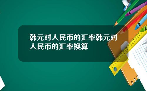 韩元对人民币的汇率韩元对人民币的汇率换算